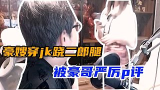 豪嫂在直播間穿jk蹺二郎腿，被豪哥嚴(yán)厲批評