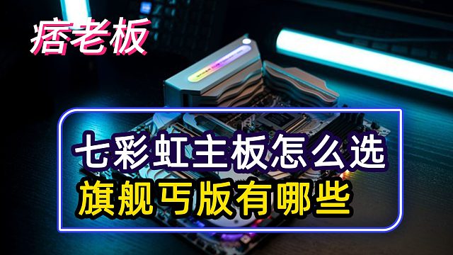 七彩虹主板应该怎么选？旗舰丐版都有哪些？