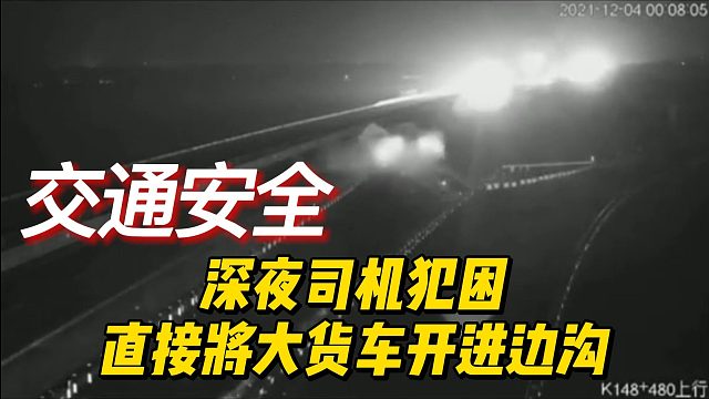 深夜司机犯困，直接将大货车开进边沟
