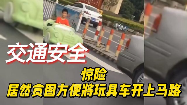 惊险！居然贪图方便，将玩具车开上马路