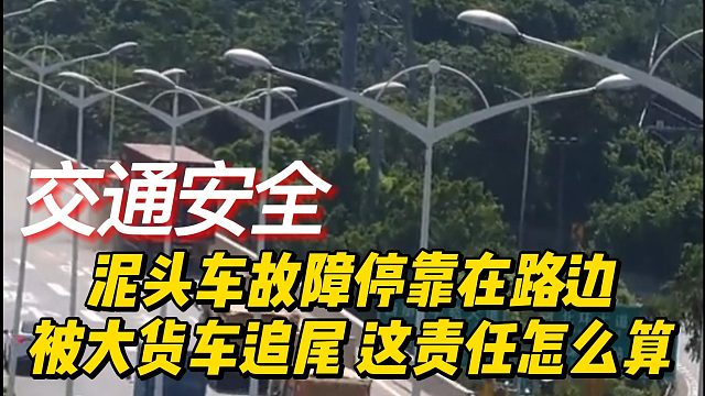 泥头车故障停靠在路边，被大货车追尾，这责任怎么算