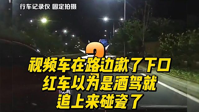 视频车在路边漱了下口，红车以为是酒驾就这样追上来碰瓷了