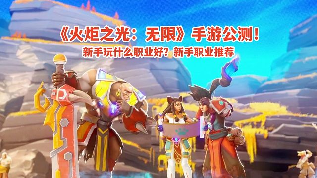 火炬之光无限手游公测上线！新手玩什么职业好？新手玩家职业推荐