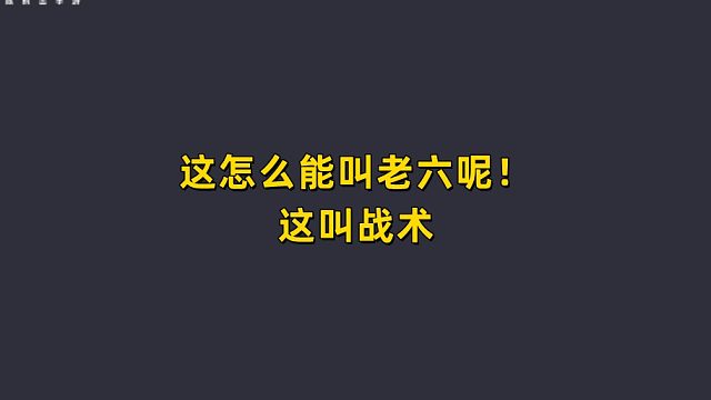 这怎么能叫老六呢？这叫战术！