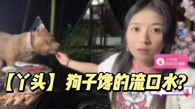 【丫头】狗子馋的流口水？