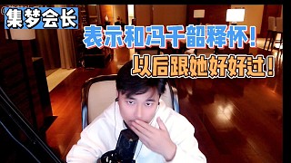 【集夢會長】表示和馮千韶釋懷！以后跟她好好過！