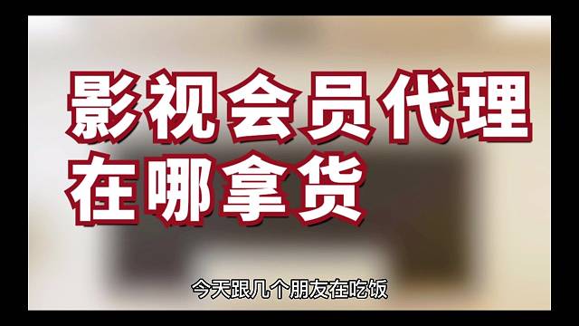 揭秘：影视会员代理在哪拿货，行内人来告诉你