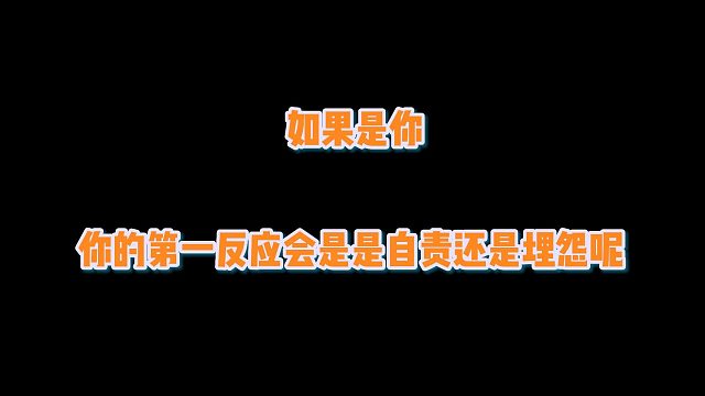 如果是你，你的第一反应会是是自责还是埋怨呢