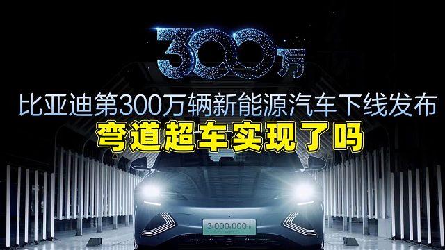 你还敢看不起比亚迪？第300万俩新能源车下线，弯道超车成功了吗
