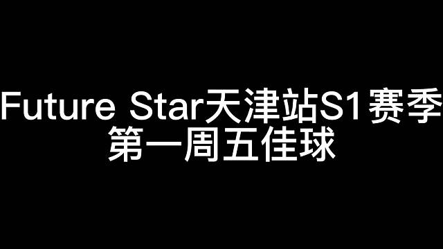 FutureStar2022天津站S1首轮五佳球