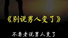 不要老说男人变了，你应该好好坐下来听听他的委屈
