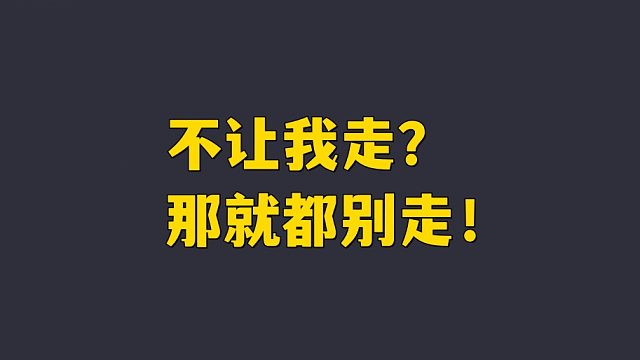 不让我走？那就都别走！！！