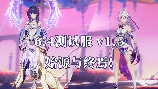 【崩坏3】6.4测试服 v1.5  始源与终焉速览！