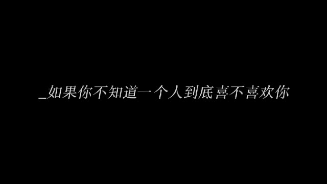 “如果你不知道一个人到底喜不喜欢你，你就记住一个公式，如果他喜欢你，他就会让你知道，如果他不喜欢你，
