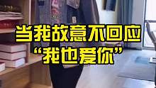 当我故意不回应“我也爱你” 看看女朋友什么反应？