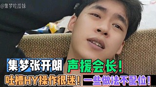 【集夢(mèng)張開(kāi)朗】聲援會(huì)長(zhǎng)！吐槽HY操作很迷！一些做法不配位！