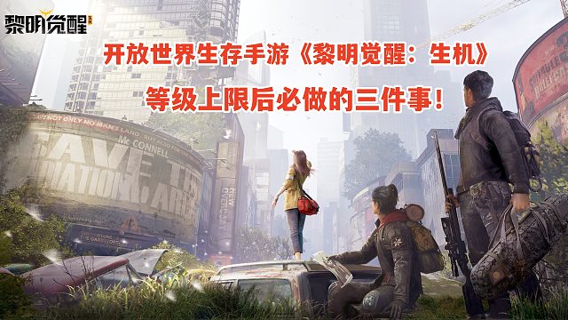 《黎明觉醒生机》等级上限后必做的三件事！全新开放世界生存手游