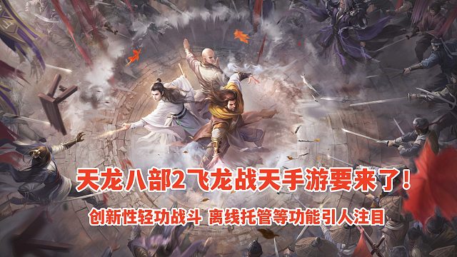 天龙八部2手游要来了！创新性轻功战斗，离线托管等功能引人注目