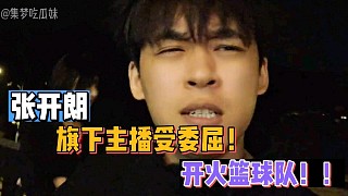 【張開朗】旗下主播受委屈！開火籃球隊(duì)！