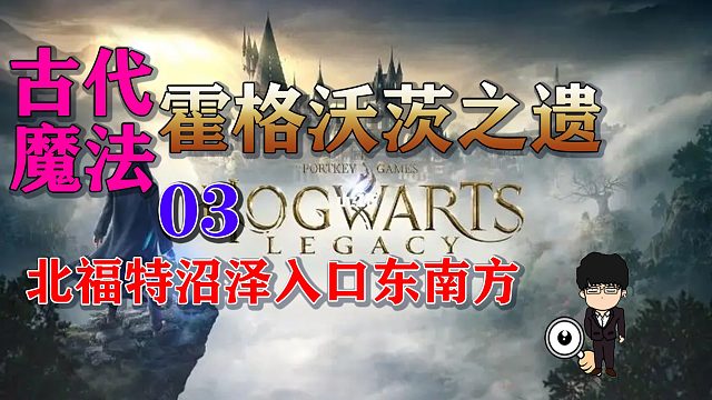 古代魔法热点3北福特沼泽入口东南方！霍格沃茨之遗全攻略！