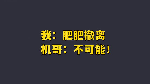 我：肥肥撤离 机哥：问我了吗？