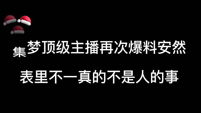 集梦顶级主播再次爆料安然，表里不一真的不是人干之事