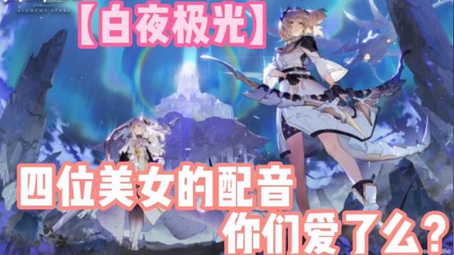 【白夜极光】四位美女的配音你们爱了么？