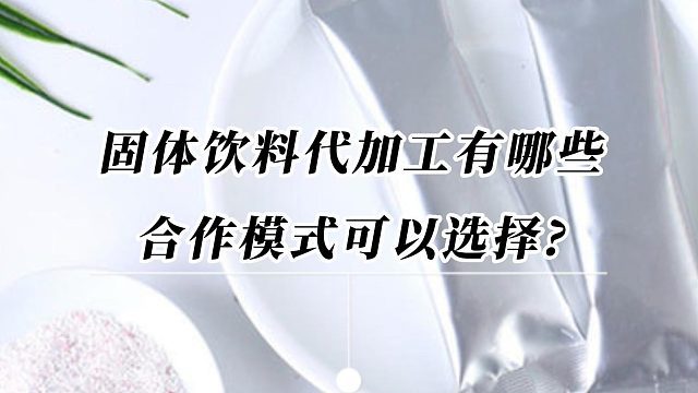 固体饮料代加工有哪些合作模式可以选择?