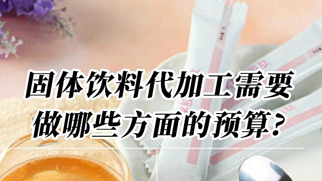 固体饮料代加工需要做哪些方面的预算?