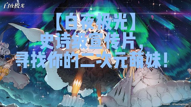 【白夜极光】史诗级宣传片，寻找你的二次元萌妹！