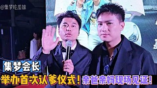 【集夢會長】舉辦首次認(rèn)爹儀式！親爸親媽現(xiàn)場見證！