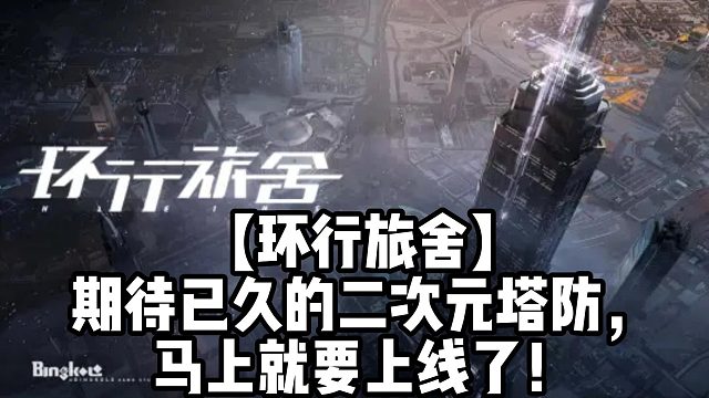 【环行旅舍】期待已久的二次元塔防，马上就要上线了！