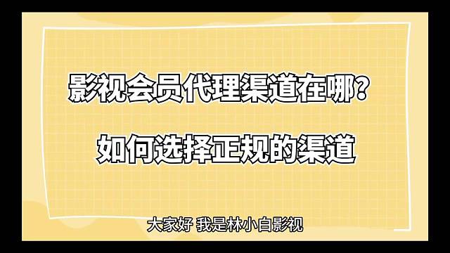 影视会员代理渠道在哪？如何选择正规的渠道？