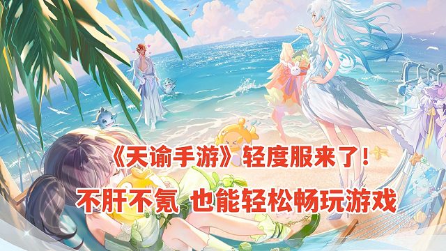 天谕手游轻度服来了！肝氪系统直接大改，不肝不氪也能畅玩游戏了