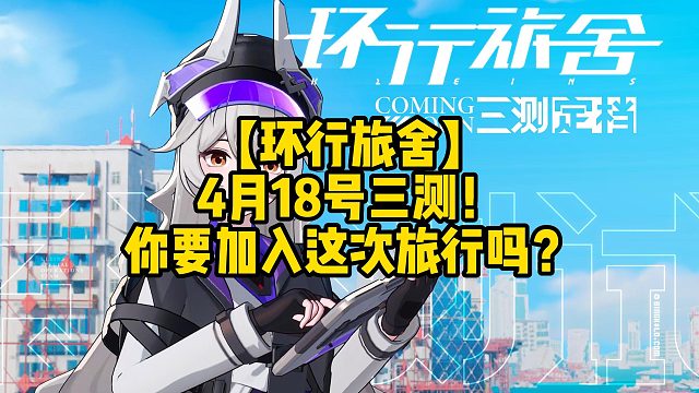 【环行旅舍】4月18号三测！你要加入这次旅行吗？