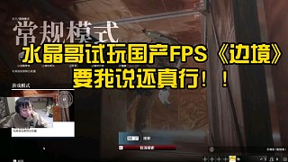 水晶哥試玩國產(chǎn)FPS《邊境》：要我說這游戲還真行！