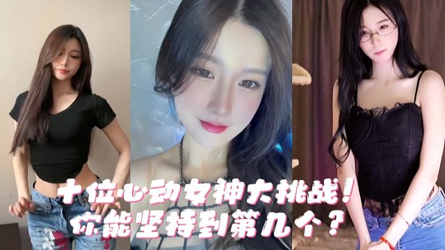 十位心动女神大挑战！你能坚持到第几个？