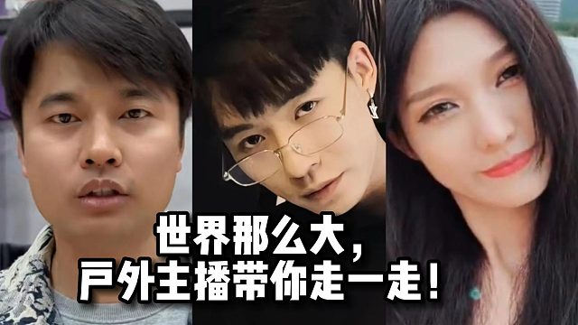 世界那么大，户外主播带你走一走！