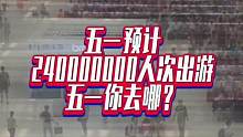 五一預(yù)計(jì)240000000人次出游 五一你去哪？#國是論壇