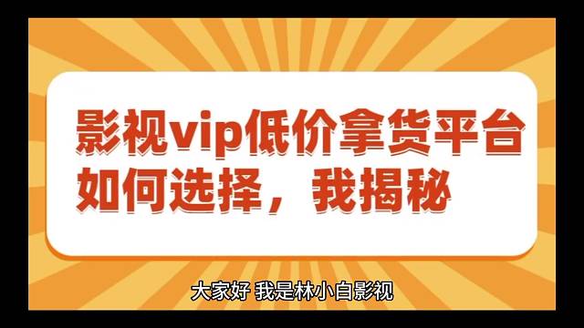 如何选择影视vip低价拿货平台？我来揭秘告诉你