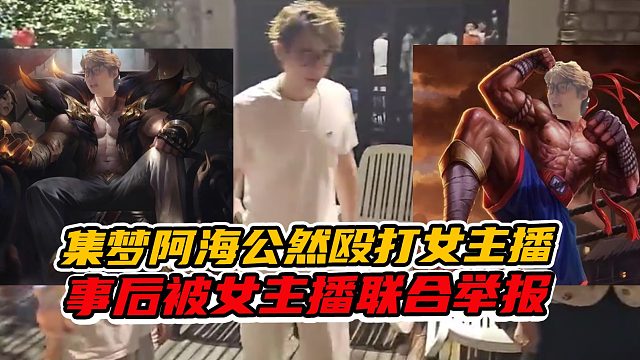 集梦阿海竟当众殴打女主播，事后被女主播联合举报