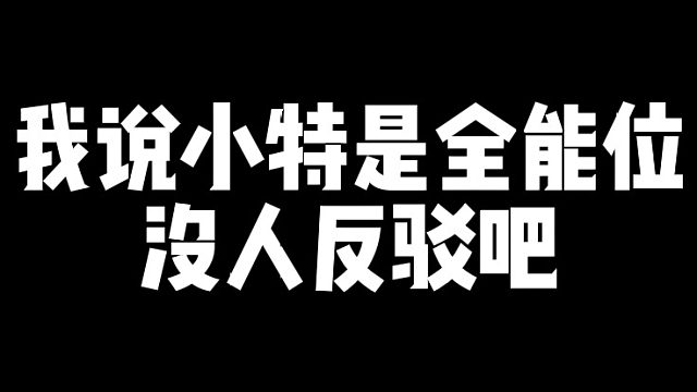 我说小特是全能位没人反驳吧！