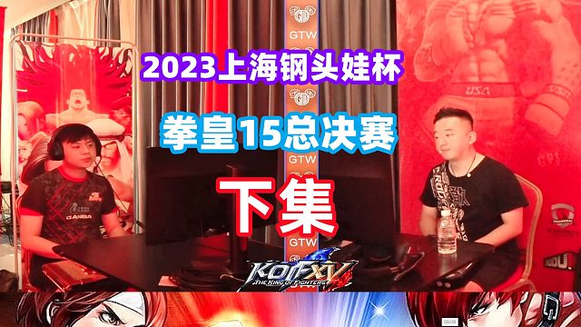 2023上海钢头娃杯 拳皇15总决赛 下集！