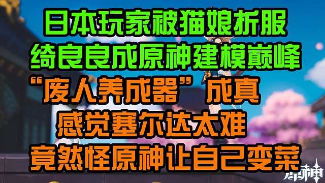 日本玩家被猫娘折服，绮良良成原神建模巅峰；玩原神会变菜？玩不了塞尔达也能怪原神？