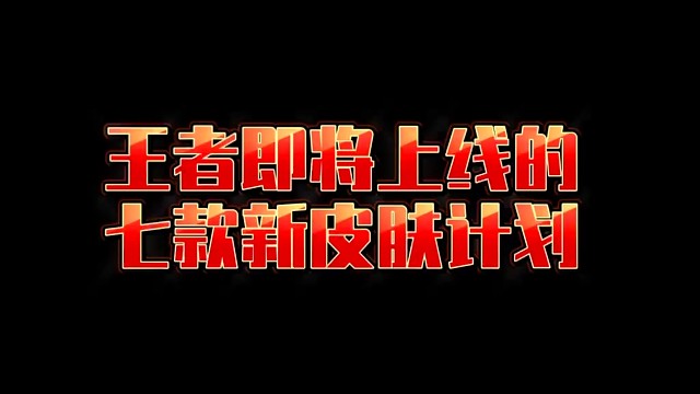 来提前了解下王者的七款新皮肤计划，你们最期待哪个？
