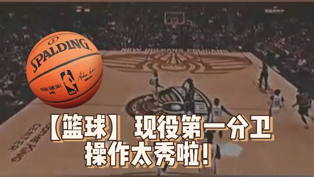【篮球】现役第一分卫，操作太秀啦！