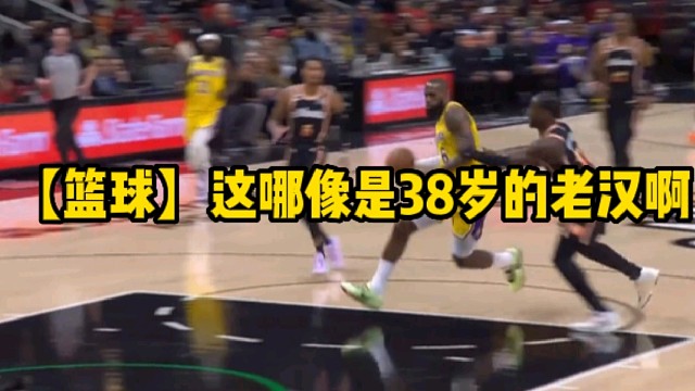 【篮球】这哪像是38岁的老汉啊
