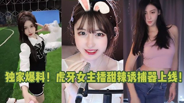 独家爆料！虎牙女主播甜辣诱捕器上线！