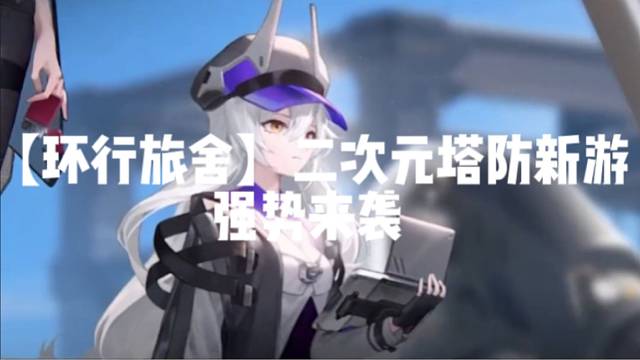 【环行旅舍】二次元塔防新游qiangshilaixi