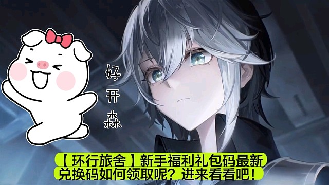 【环行旅舍】新手福利礼包码最新兑换码如何领取呢？进来看看吧！